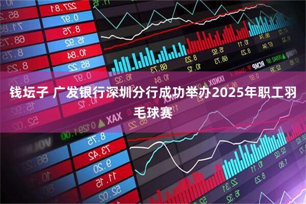 钱坛子 广发银行深圳分行成功举办2025年职工羽毛球赛