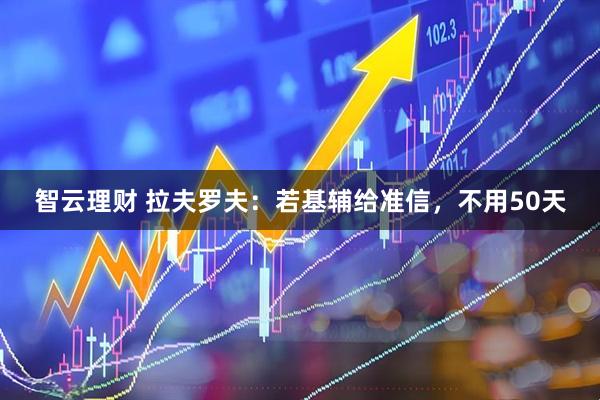 智云理财 拉夫罗夫：若基辅给准信，不用50天