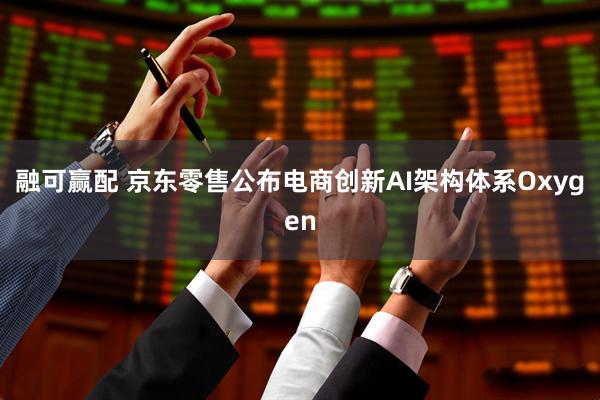 融可赢配 京东零售公布电商创新AI架构体系Oxygen